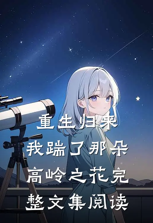 重生归来,我踹了那朵高岭之花完整文集阅读免费