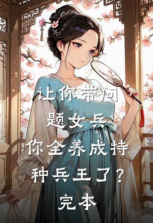 让你带问题女兵,你全养成特种兵王了?完本