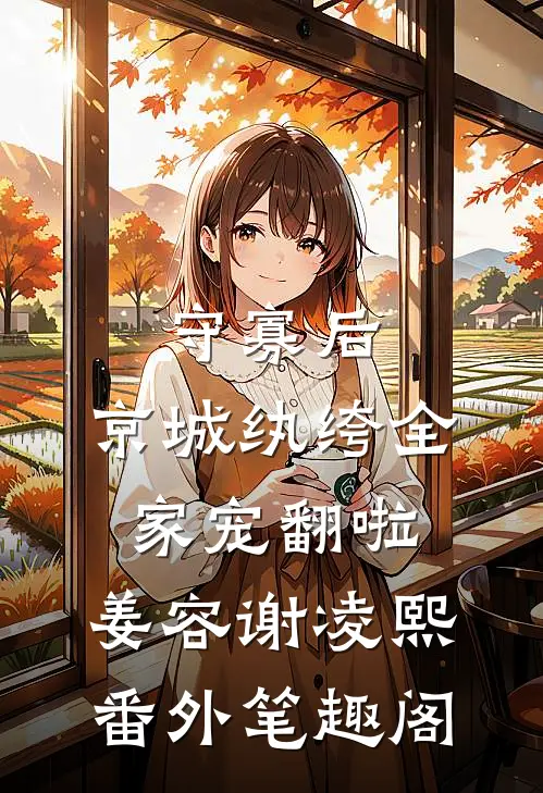 守寡后，京城纨绔全家宠翻啦：姜容谢凌熙番外笔趣阁