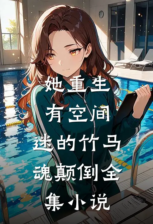 她重生有空间，迷的竹马魂颠倒全集小说