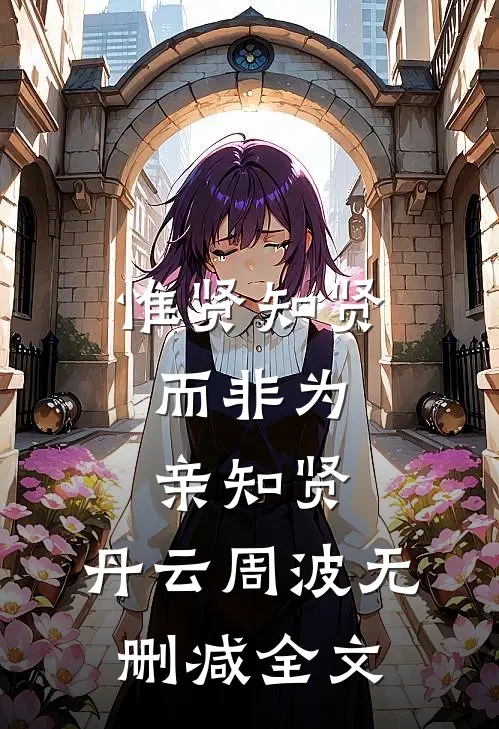 惟贤知贤，而非为亲知贤。丹云周波无删减全文