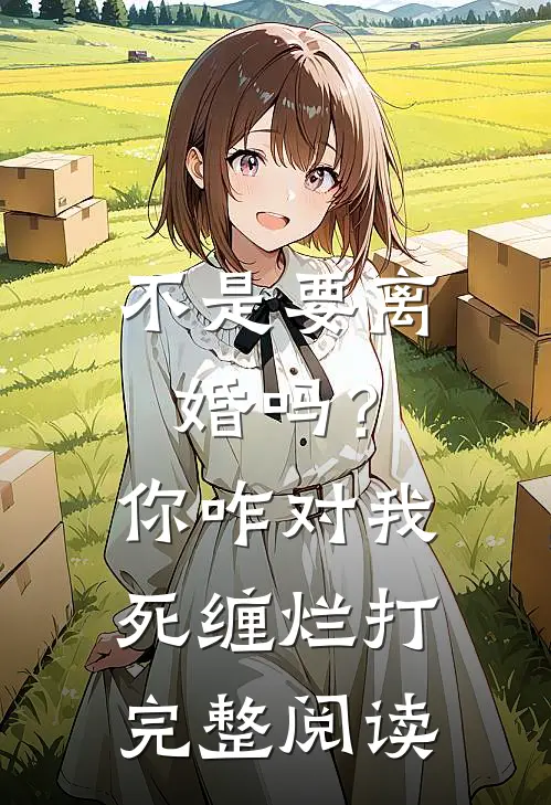 不是要离婚吗？你咋对我死缠烂打完整阅读