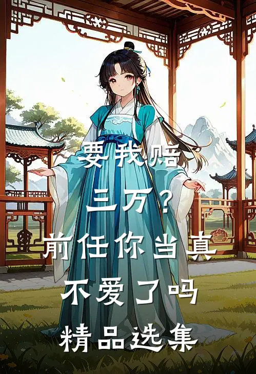 要我赔三万?前任你当真不爱了吗精品选集在线观看