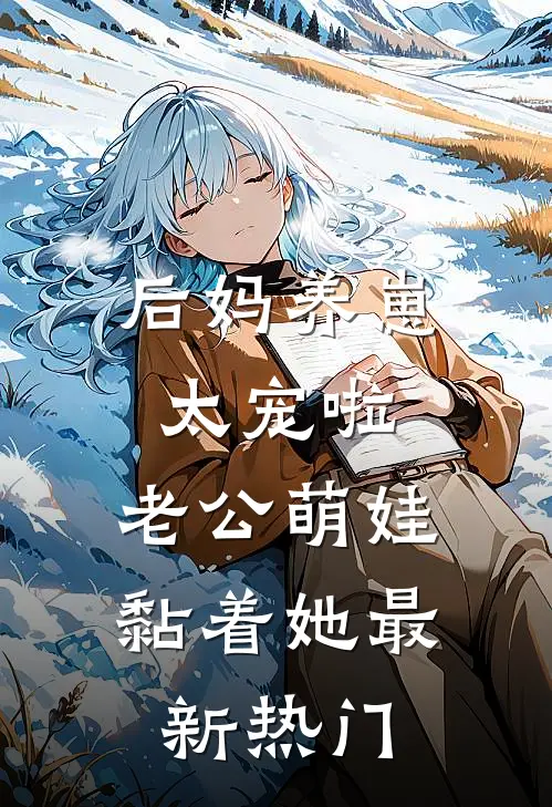 后妈养崽：太宠啦，老公萌娃黏着她最新热门