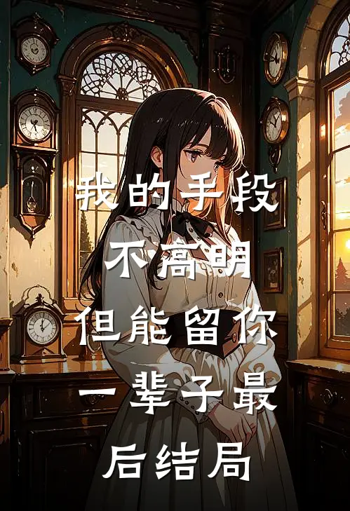 我的手段不高明,但能留你一辈子最后结局是啥