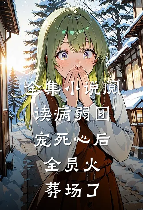 全集小说阅读病弱团宠死心后，全员火葬场了
