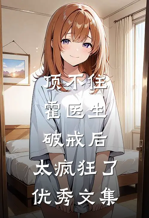 顶不住，霍医生破戒后，太疯狂了优秀文集