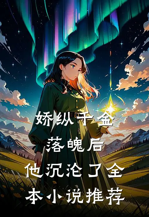 娇纵千金落魄后,他沉沦了全本推荐免费阅读
