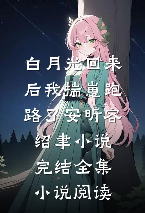白月光回来后我揣崽跑路了安昕容绍聿小说 完结全集小说阅读