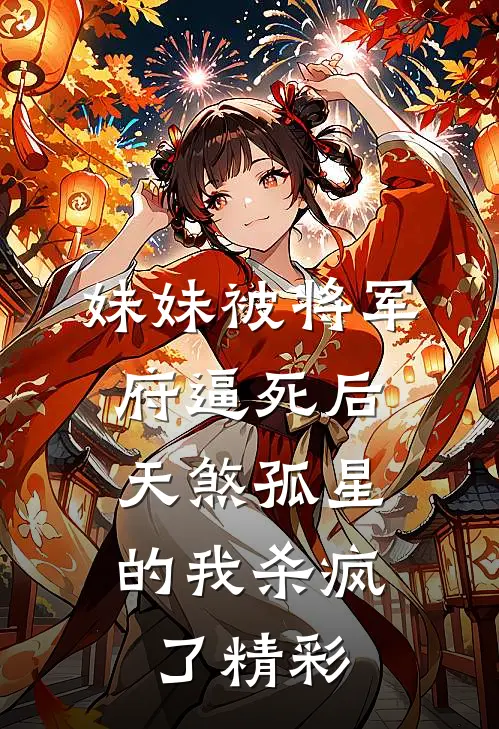 妹妹被将军府逼死后，天煞孤星的我杀疯了精彩