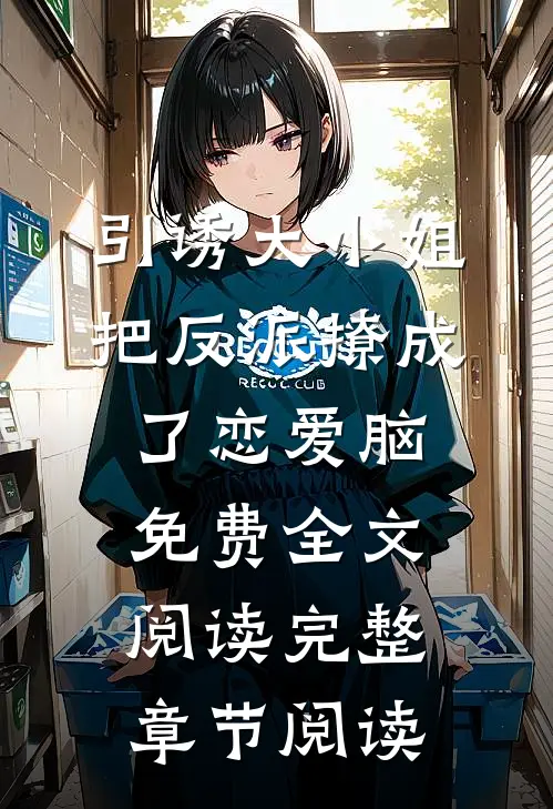 引诱大小姐把反派撩成了恋爱脑免费全文阅读完整章节阅读