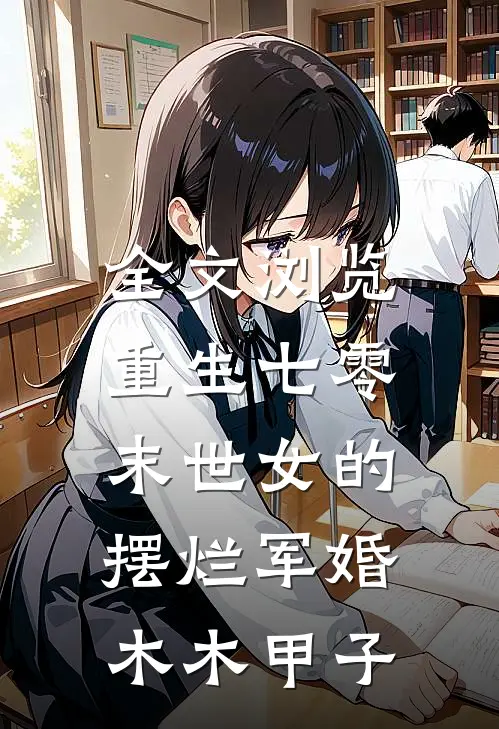 全文浏览重生七零,末世女的摆烂军婚 木木甲子