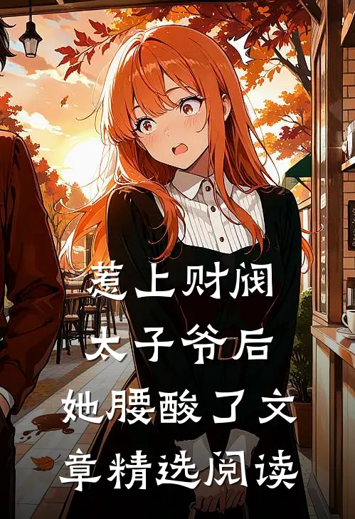 惹上财阀太子爷后，她腰酸了文章精选阅读