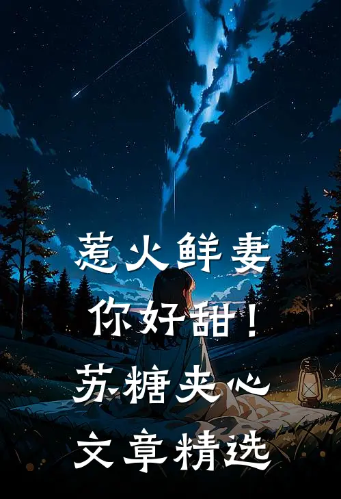 惹火鲜妻，你好甜！-苏糖夹心文章精选