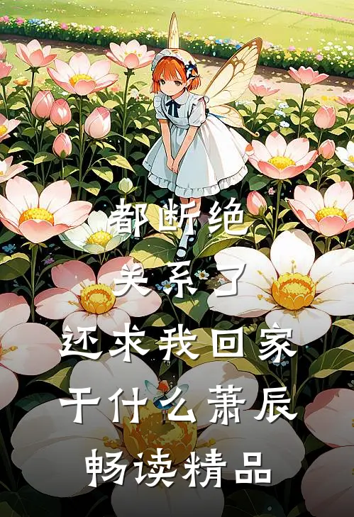 都断绝关系了，还求我回家干什么萧辰畅读精品