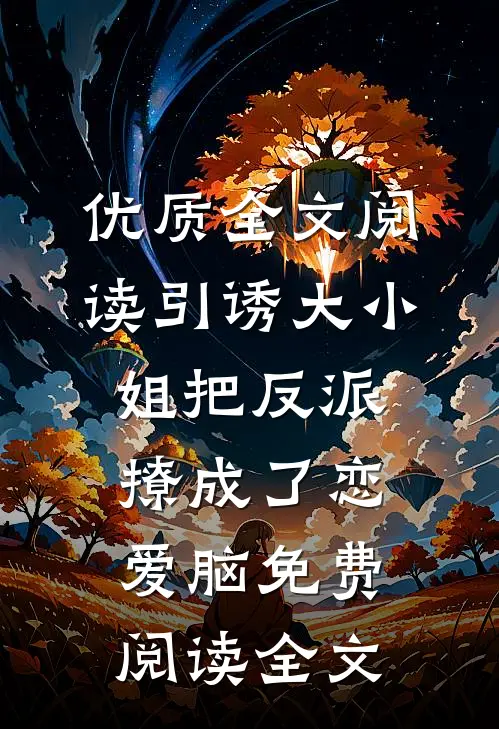 优质全文阅读引诱大小姐把反派撩成了恋爱脑免费阅读全文