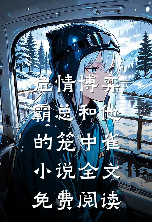 危情博弈：霸总和他的笼中雀小说全文免费阅读