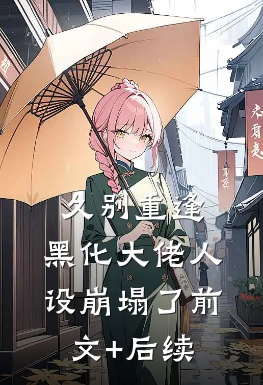 久别重逢：黑化大佬人设崩塌了前文+后续