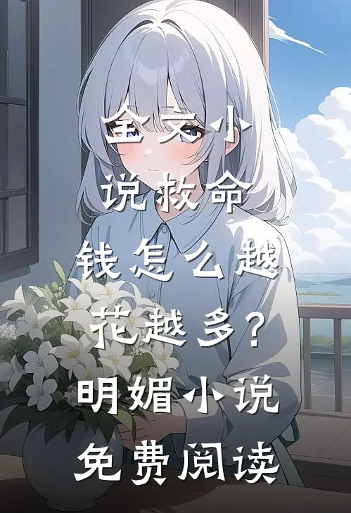 全文小说救命,钱怎么越花越多?明媚小说免费阅读