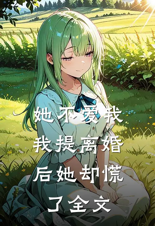 她不爱我,我提离婚后她却慌了全文在线阅读
