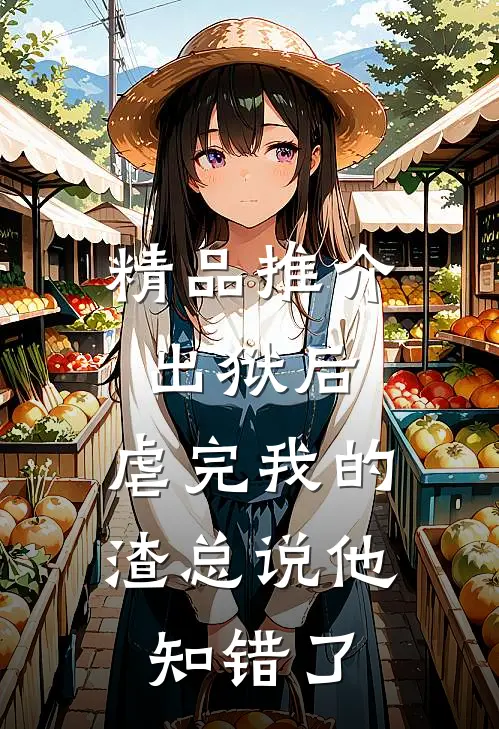 精品推介出狱后，虐完我的渣总说他知错了