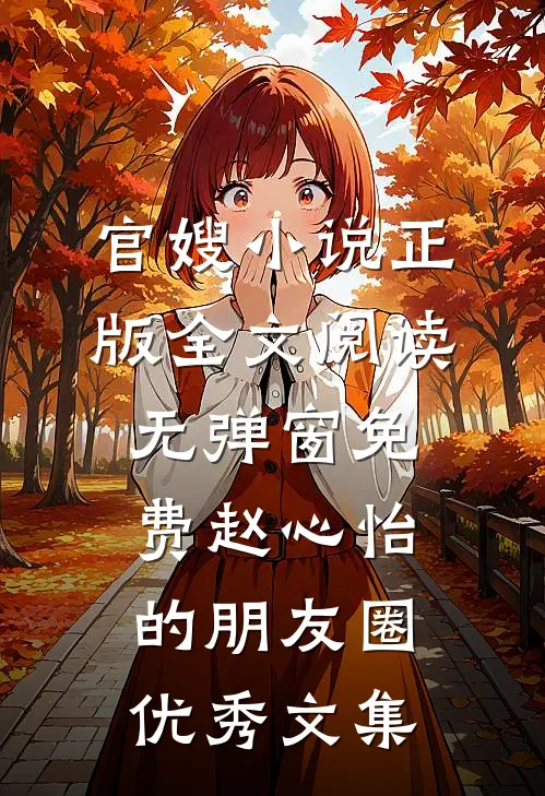 官嫂小说正版全文阅读无弹窗免费赵心怡的朋友圈优秀文集