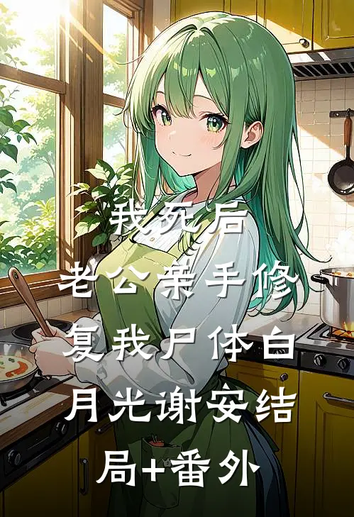 我死后，老公亲手修复我尸体白月光谢安结局+番外