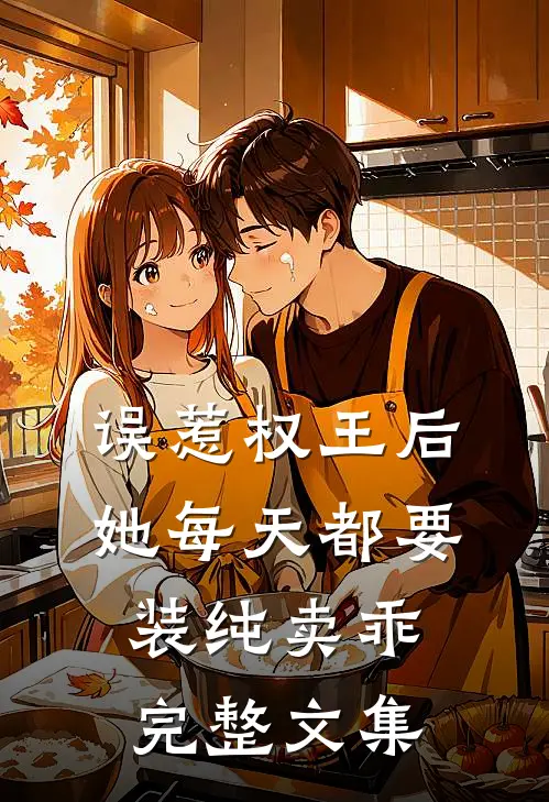 误惹权王后，她每天都要装纯卖乖完整文集