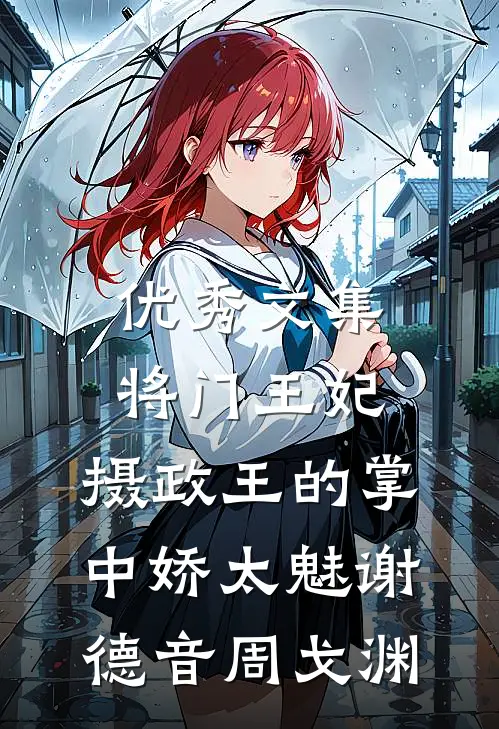 优秀文集将门王妃:摄政王的掌中娇太魅谢德音周戈渊