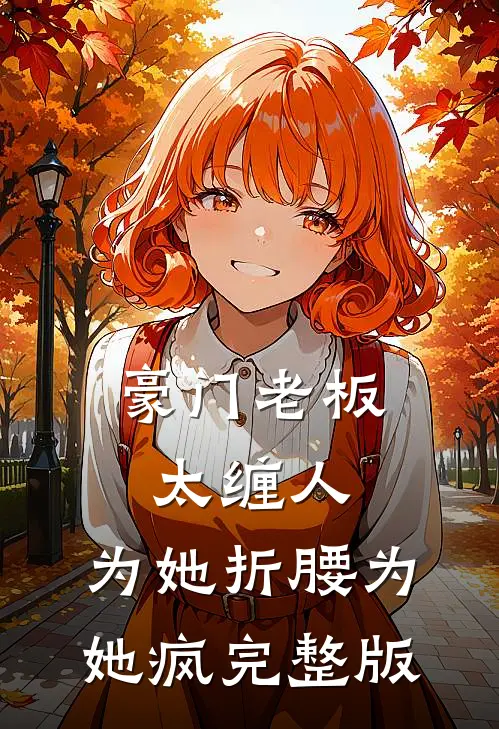 豪门老板太缠人，为她折腰为她疯完整版