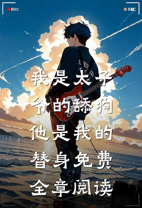 我是太子爷的舔狗,他是我的替身免费全章阅读