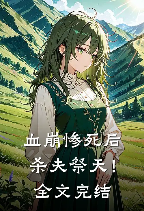 血崩惨死后杀夫祭天！全文完结