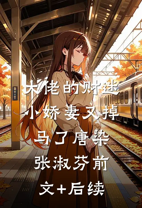 大佬的财迷小娇妻又掉马了唐染张淑芬前文+后续