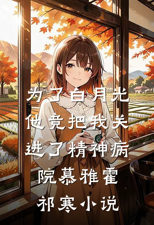 为了白月光，他竟把我关进了精神病院慕雅霍祁寒小说