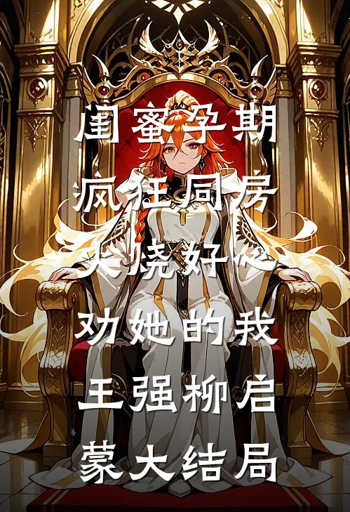 闺蜜孕期疯狂同房，火烧好心劝她的我王强柳启蒙大结局