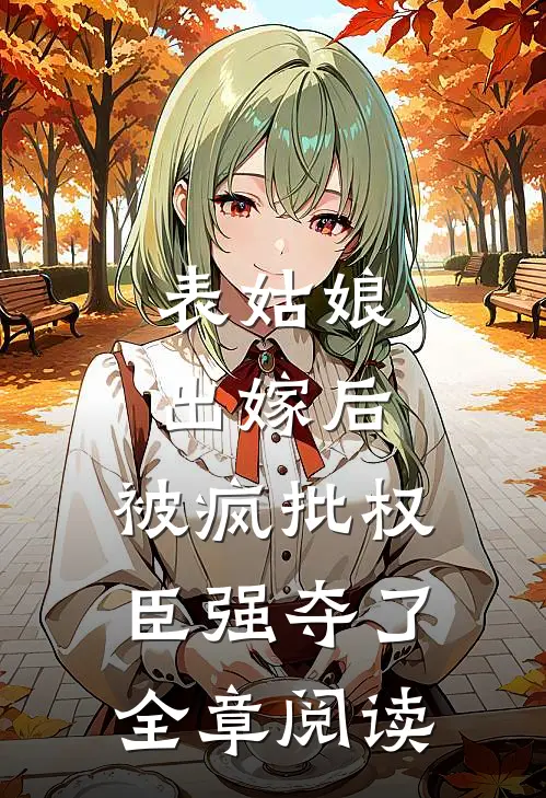 表姑娘出嫁后，被疯批权臣强夺了全章阅读