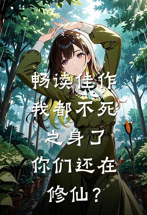 畅读佳作我都不死之身了，你们还在修仙？