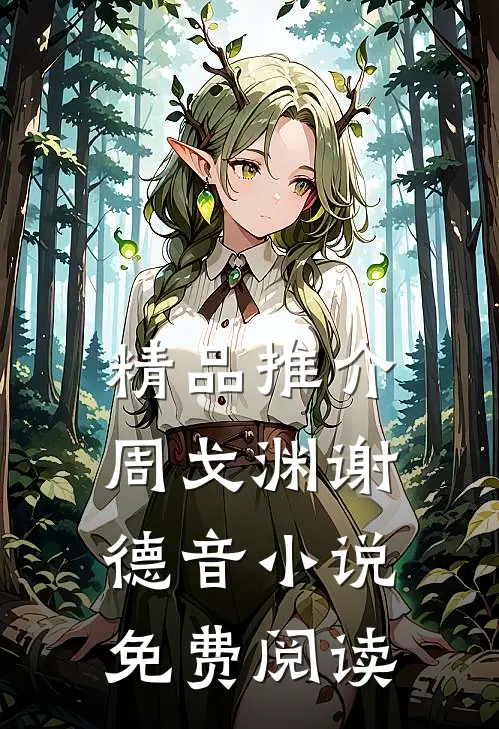 精品推介周戈渊谢德音小说免费阅读