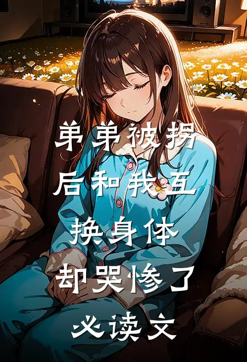 弟弟被拐后和我互换身体，却哭惨了必读文