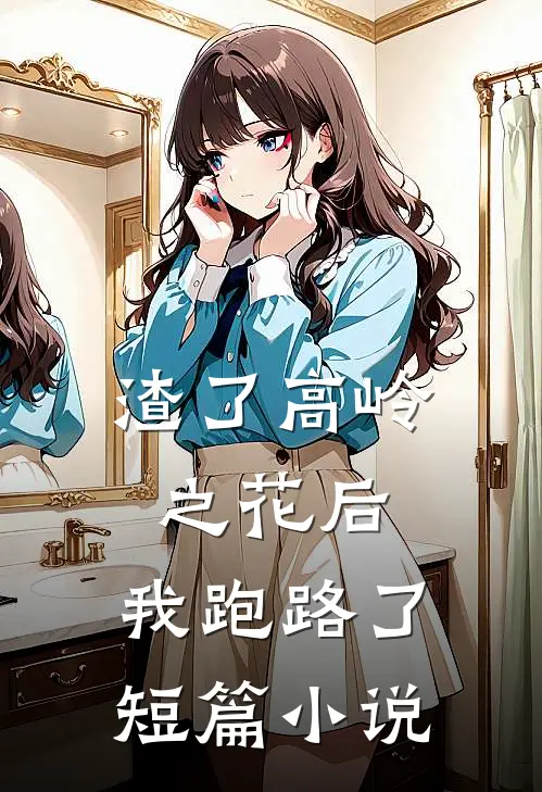 渣了高岭之花后，我跑路了短篇小说