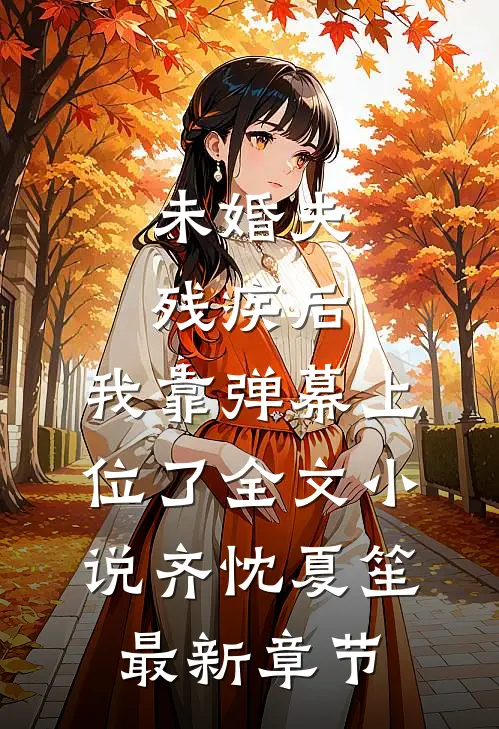 未婚夫残疾后，我靠弹幕上位了全文小说齐忱夏笙最新章节