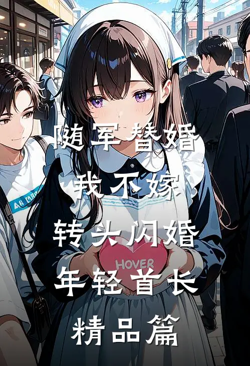 随军替婚我不嫁，转头闪婚年轻首长精品篇