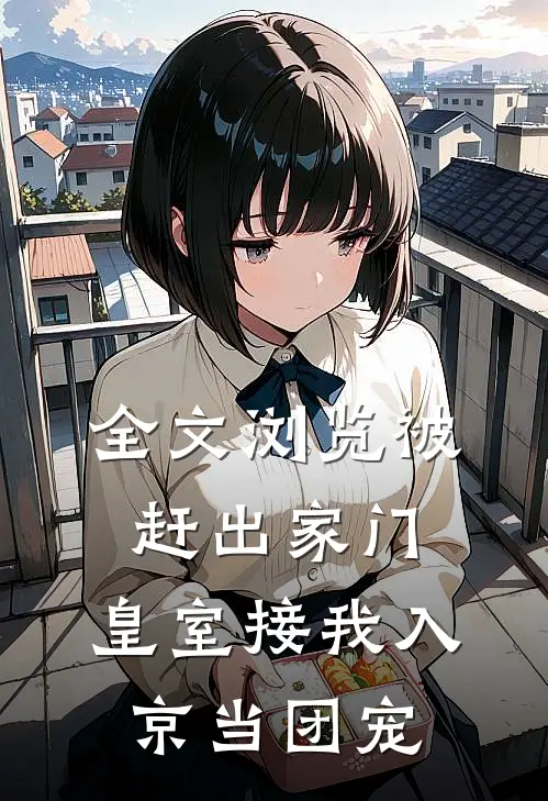 全文浏览被赶出家门，皇室接我入京当团宠