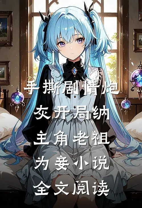 手撕剧情炮灰开局纳主角老祖为妾 小说全文阅读
