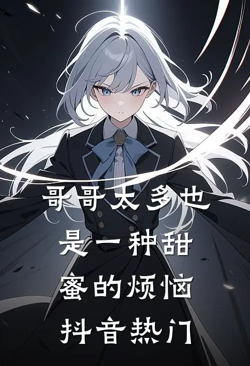 哥哥太多也是一种甜蜜的烦恼抖音热门