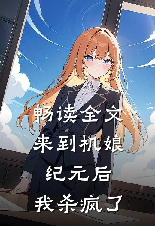 畅读全文来到机娘纪元后，我杀疯了