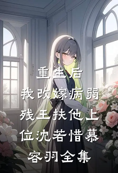 重生后，我改嫁病弱残王扶他上位沈若惜慕容羽 全集