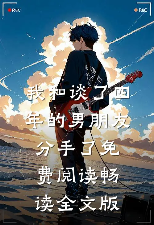 我和谈了四年的男朋友分手了免费阅读畅读全文版