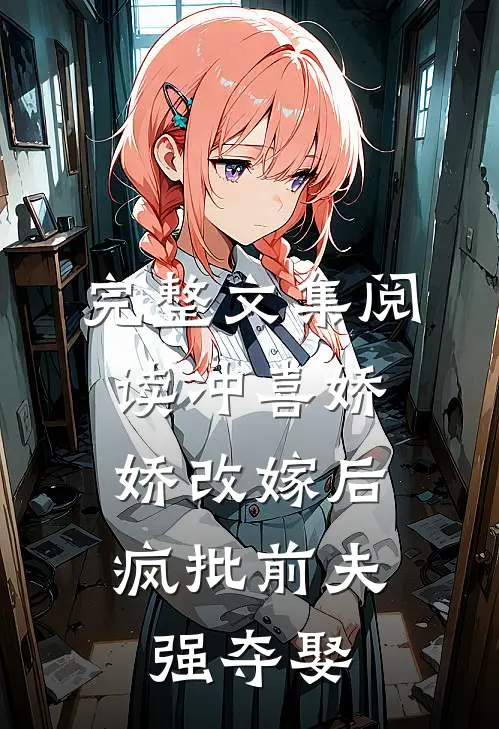 完整文集阅读冲喜娇娇改嫁后，疯批前夫强夺娶