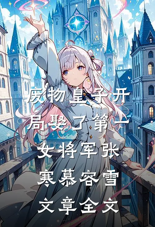 废物皇子开局娶了第一女将军张寒慕容雪文章全文